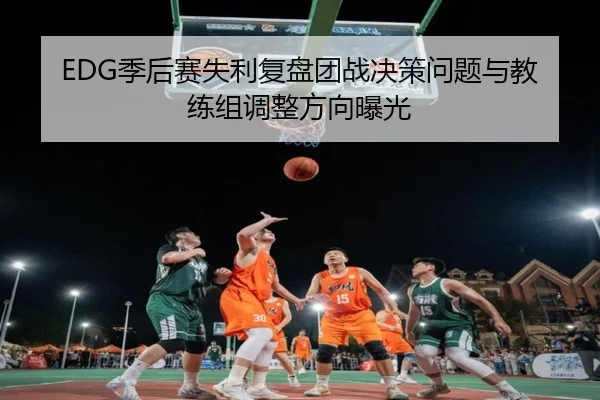 EDG季后赛失利复盘团战决策问题与教练组调整方向曝光